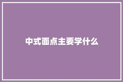 中式面点主要学什么