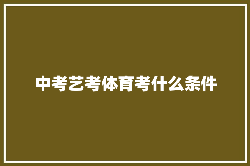 中考艺考体育考什么条件 未命名