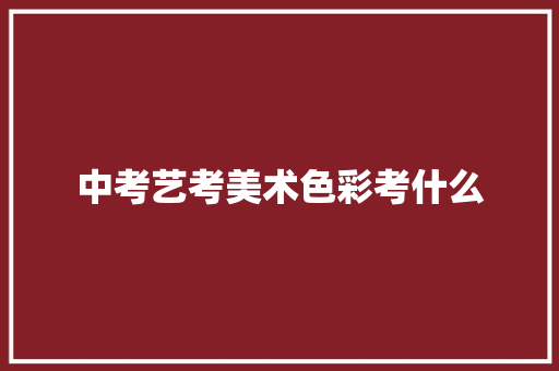 中考艺考美术色彩考什么 未命名