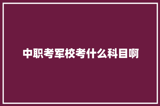 中职考军校考什么科目啊 未命名