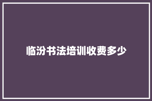 临汾书法培训收费多少