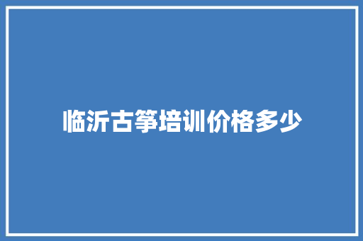 临沂古筝培训价格多少 未命名