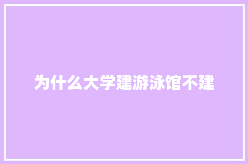 为什么大学建游泳馆不建