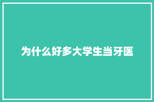 为什么好多大学生当牙医 未命名