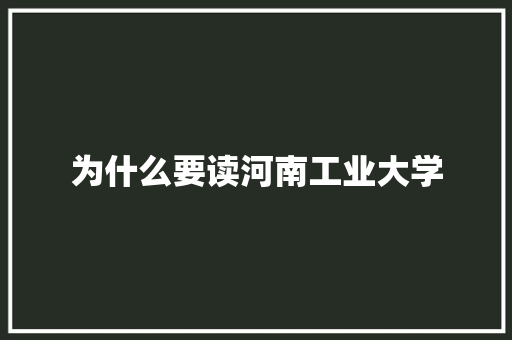 为什么要读河南工业大学