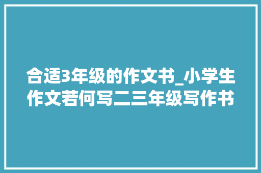 合适3年级的作文书_小学生作文若何写二三年级写作书本推荐