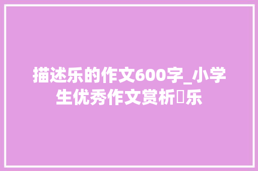 描述乐的作文600字_小学生优秀作文赏析​乐