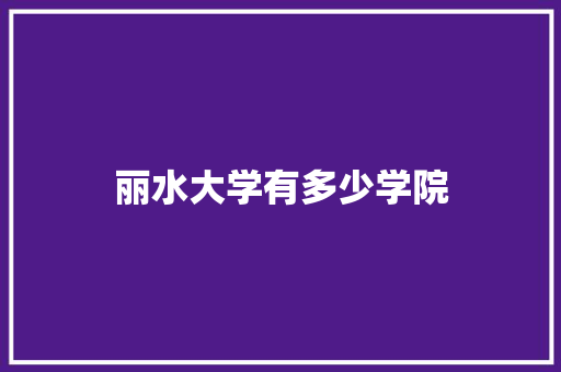 丽水大学有多少学院