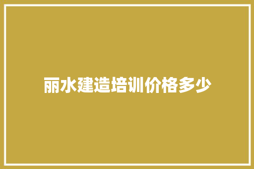 丽水建造培训价格多少 未命名