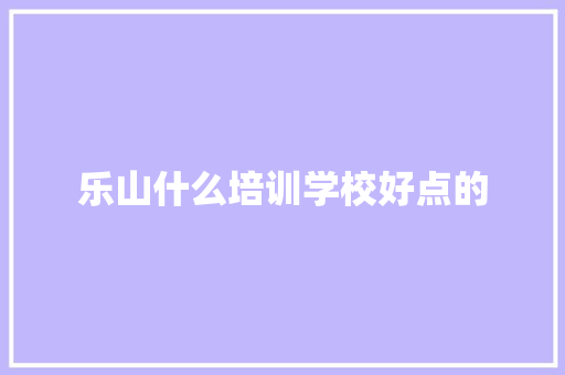 乐山什么培训学校好点的