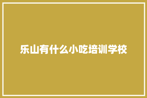 乐山有什么小吃培训学校