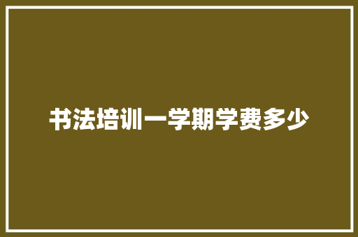 书法培训一学期学费多少 未命名