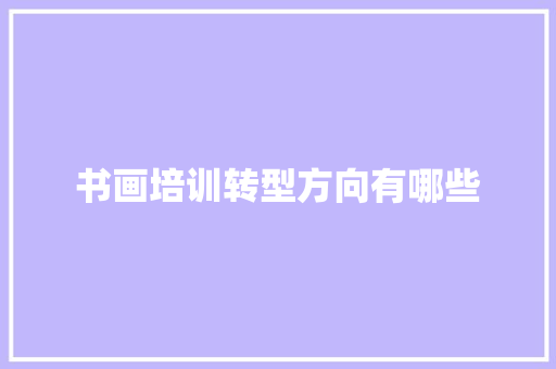 书画培训转型方向有哪些 未命名