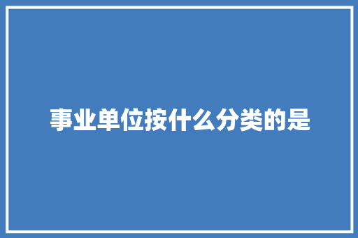 事业单位按什么分类的是