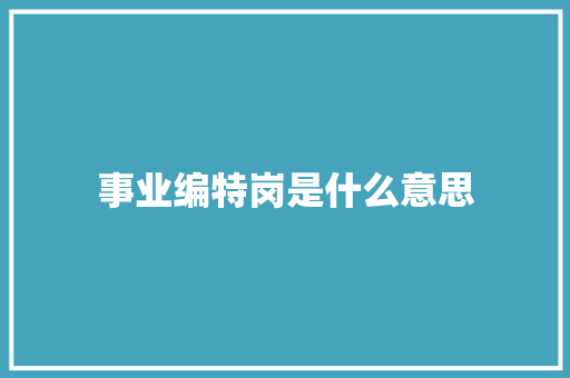 事业编特岗是什么意思