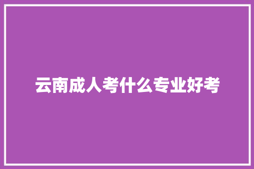 云南成人考什么专业好考 未命名