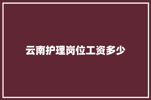 云南护理岗位工资多少 未命名