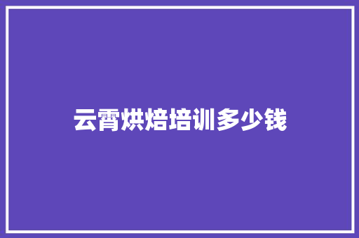 云霄烘焙培训多少钱 未命名