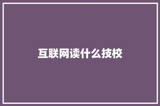 互联网读什么技校