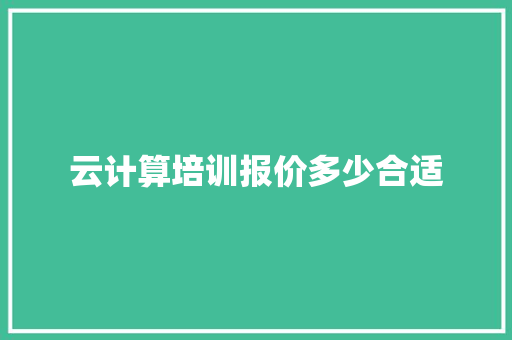 云计算培训报价多少合适