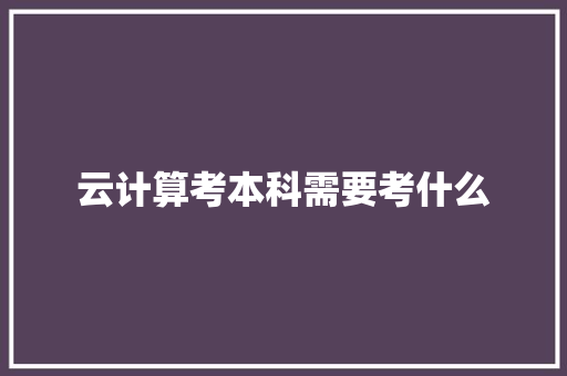 云计算考本科需要考什么