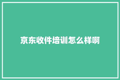 京东收件培训怎么样啊 未命名