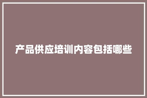 产品供应培训内容包括哪些