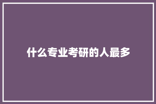 什么专业考研的人最多 未命名