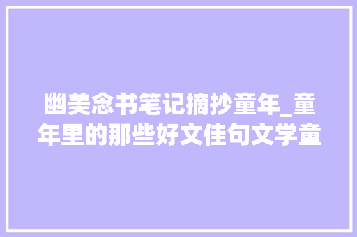 幽美念书笔记摘抄童年_童年里的那些好文佳句文学童年摘抄 职场范文