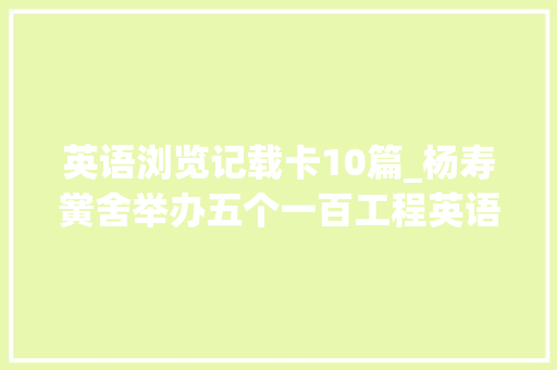 英语浏览记载卡10篇_杨寿黉舍举办五个一百工程英语阅读特色功课展示活动 商务邮件范文