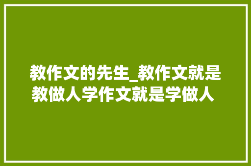 教作文的先生_教作文就是教做人学作文就是学做人 最会讲作文的全国小学语文特级教师贾志敏走了