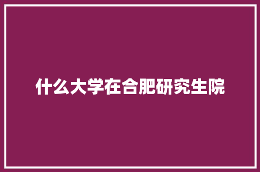 什么大学在合肥研究生院 未命名