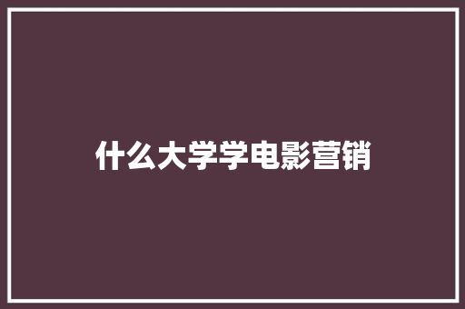 什么大学学电影营销 未命名