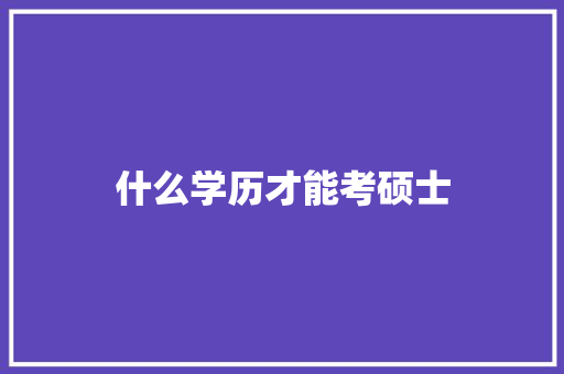 什么学历才能考硕士 未命名