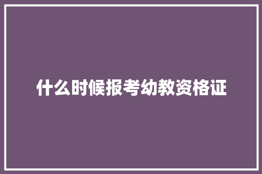 什么时候报考幼教资格证