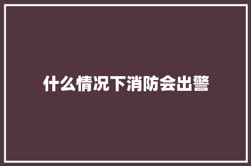 什么情况下消防会出警