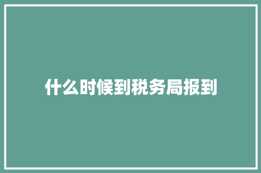 什么时候到税务局报到 未命名