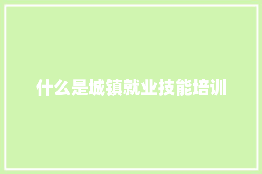 什么是城镇就业技能培训 未命名