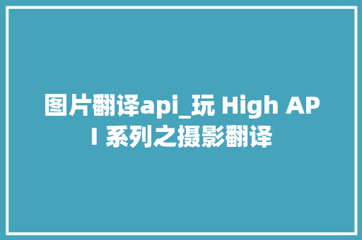 图片翻译api_玩 High API 系列之摄影翻译 申请书范文