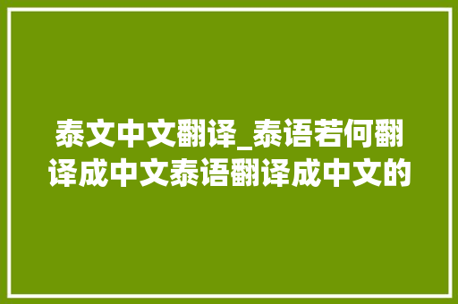 泰文中文翻译_泰语若何翻译成中文泰语翻译成中文的方法分享 综述范文