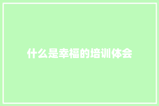 什么是幸福的培训体会 未命名