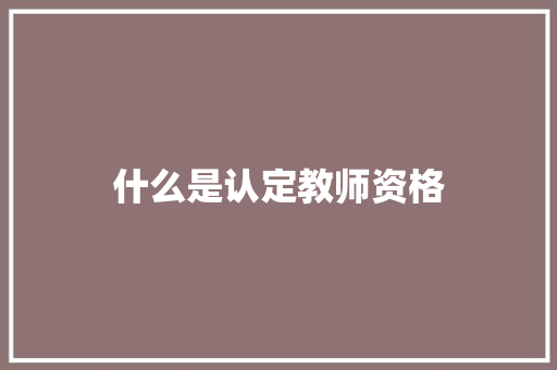 什么是认定教师资格 未命名