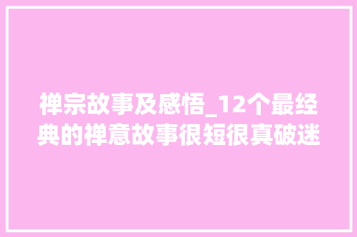 禅宗故事及感悟_12个最经典的禅意故事很短很真破迷开悟 申请书范文