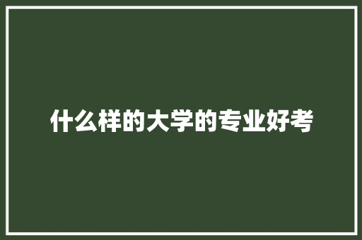 什么样的大学的专业好考 未命名