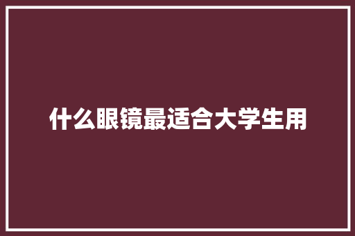 什么眼镜最适合大学生用