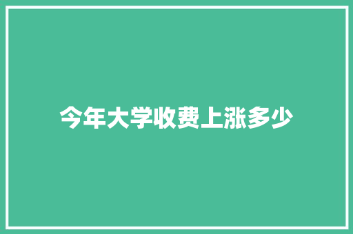 今年大学收费上涨多少 未命名