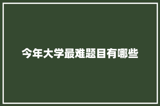 今年大学最难题目有哪些