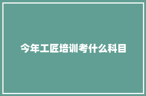 今年工匠培训考什么科目 未命名