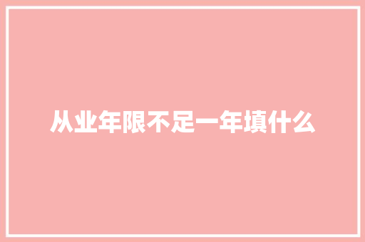 从业年限不足一年填什么 未命名