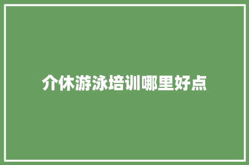 介休游泳培训哪里好点 未命名